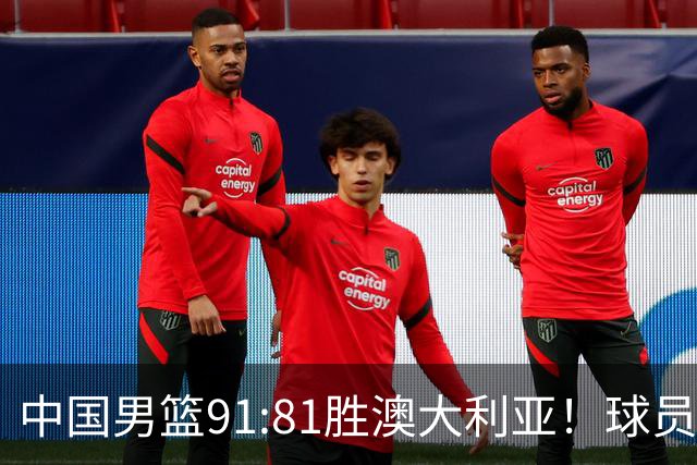中国男篮91:81胜澳大利亚！球员评分：5人满分，3人优秀，2人拉胯