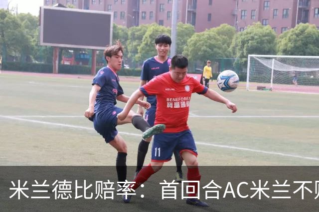 米兰德比赔率：首回合AC米兰不败 国米强弩之末