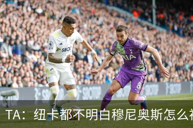 TA：纽卡都不明白穆尼奥斯怎么被截胡的；托纳利理想卖价约1亿镑